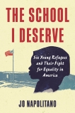 The School I Deserve: Six Young Refugees and Their Fight for Equality in America, Napolitano, Jo