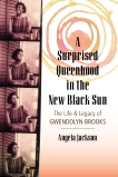 A Surprised Queenhood in the New Black Sun: The Life & Legacy of Gwendolyn Brooks, Jackson, Angela