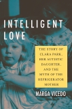 Intelligent Love: The Story of Clara Park, Her Autistic Daughter, and the Myth of the Refrigerator Mother, Vicedo, Marga