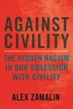 Against Civility: The Hidden Racism in Our Obsession with Civility, Zamalin, Alex