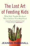 The Lost Art of Feeding Kids: What Italy Taught Me about Why Children Need Real Food, Marshall, Jeannie