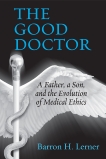 The Good Doctor: A Father, a Son, and the Evolution of Medical Ethics, Lerner, Barron H.
