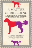 A Matter of Breeding: A Biting History of Pedigree Dogs and How the Quest for Status Has Harmed Man's Best Friend, Brandow, Michael