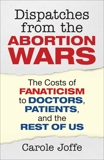 Dispatches from the Abortion Wars: The Costs of Fanaticism to Doctors, Patients, and the Rest of Us, Joffe, Carole