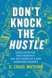 Don't Knock the Hustle: Young Creatives, Tech Ingenuity, and the Making of a New Innovation Economy, Watkins, Craig S.