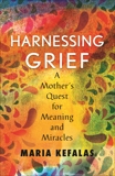 Harnessing Grief:  A Mother's Quest for Meaning and Miracles, Kefalas, Maria J.