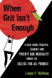 When Grit Isn't Enough: A High School Principal Examines How Poverty and Inequality Thwart the College-for-All Promise, Nathan, Linda F.