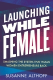 Launching While Female: Smashing the System That Holds Women Entrepreneurs Back, Althoff, Susanne