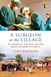 A Surgeon in the Village: An American Doctor Teaches Brain Surgery in Africa, Bartelme, Tony