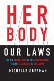 Her Body, Our Laws: On the Front Lines of the Abortion War, from El Salvador to Oklahoma, Oberman, Michelle