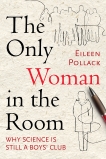 The Only Woman in the Room: Why Science Is Still a Boys' Club, Pollack, Eileen