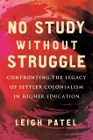 No Study Without Struggle: Confronting Settler Colonialism in Higher Education, Patel, Leigh