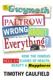 Is Gwyneth Paltrow Wrong About Everything?: How the Famous Sell Us Elixirs of Health, Beauty & Happiness, Caulfield, Timothy