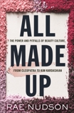 All Made Up: The Power and Pitfalls of Beauty Culture, from Cleopatra to Kim Kardashian, Nudson, Rae