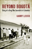 Beyond Bogotá: Diary of a Drug War Journalist in Colombia, Leech, Garry