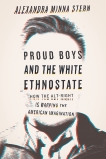 Proud Boys and the White Ethnostate: How the Alt-Right Is Warping the American Imagination, Stern, Alexandra Minna