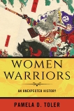 Women Warriors: An Unexpected History, Toler, Pamela D.