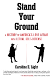 Stand Your Ground: A History of America's Love Affair with Lethal Self-Defense, Light, Caroline