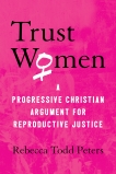 Trust Women: A Progressive Christian Argument for Reproductive Justice, Peters, Rebecca Todd