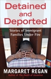 Detained and Deported: Stories of Immigrant Families Under Fire, Regan, Margaret