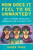 How Does It Feel to Be Unwanted?: Stories of Resistance and Resilience from Mexicans Living in the United States, Truax, Eileen