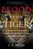 Blood of the Tiger: A Story of Conspiracy, Greed, and the Battle to Save a Magnificent Species, Mills, J. A.