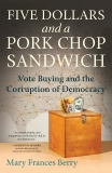 Five Dollars and a Pork Chop Sandwich: Vote Buying and the Corruption of Democracy, Berry, Mary Frances