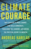 Climate Courage: How Tackling Climate Change Can Build Community, Transform the Economy, and Bridge the Political Divide in America, Karelas, Andreas
