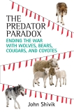 The Predator Paradox: Ending the War with Wolves, Bears, Cougars, and Coyotes, Shivik, John