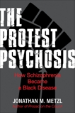 The Protest Psychosis: How Schizophrenia Became a Black Disease, Metzl, Jonathan