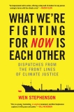 What We're Fighting for Now Is Each Other: Dispatches from the Front Lines of Climate Justice, Stephenson, Wen