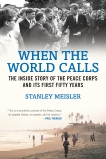 When the World Calls: The Inside Story of the Peace COrps and Its First Fifty Years, Meisler, Stanley