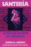 Santeria: African Spirits in America, Murphy, Joseph M.