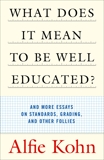 What Does It Mean to Be Well Educated?: And More Essays on Standards, Grading, and Other Follies, Kohn, Alfie