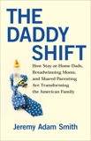 The Daddy Shift: How Stay-at-Home Dads, Breadwinning Moms, and Shared Parenting Are Transforming the American Family, Smith, Jeremy A.