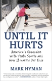 Until It Hurts: America's Obsession with Youth Sports and How It Harms Our Kids, Hyman, Mark