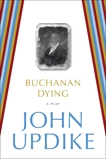 Buchanan Dying: A Play, Updike, John