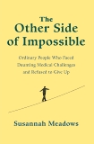 The Other Side of Impossible: Ordinary People Who Faced Daunting Medical Challenges and Refused to Give Up, Meadows, Susannah