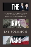 The Iran Wars: Spy Games, Bank Battles, and the Secret Deals That Reshaped the Middle East, Solomon, Jay