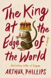 The King at the Edge of the World: A Novel, Phillips, Arthur