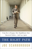 The Right Path: From Ike to Reagan, How Republicans Once Mastered Politics--and Can Again, Scarborough, Joe