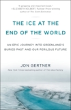 The Ice at the End of the World: An Epic Journey into Greenland's Buried Past and Our Perilous Future, Gertner, Jon