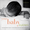 Your Baby in Pictures: The New Parents' Guide to Photographing Your Baby's First Year, Koh, Me Ra