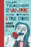 Our Teacher Is a Vampire and Other (Not) True Stories, Amato, Mary