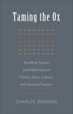 Taming the Ox: Buddhist Stories and Reflections on Politics, Race, Culture, and Spiritual Pract ice, Johnson, Charles R.