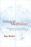 Integral Meditation: Mindfulness as a Way to Grow Up, Wake Up, and Show Up in Your Life, Wilber, Ken