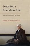 Seeds for a Boundless Life: Zen Teachings from the Heart, Hartman, Zenkei Blanche