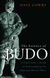 The Essence of Budo: A Practitioner's Guide to Understanding the Japanese Martial Ways, Lowry, Dave