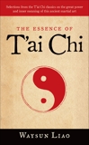 The Essence of T'ai Chi: Selections from the T'ai Chi Classics on the Great Power and Inner Meaning of This Ancient Martial Art, Liao, Waysun