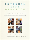 Integral Life Practice: A 21st-Century Blueprint for Physical Health, Emotional Balance, Mental Clarity,  and Spiritual Awakening, Patten, Terry & Leonard, Adam & Morelli, Marco & Wilber, Ken